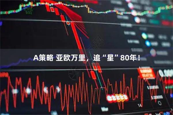 A策略 亚欧万里，追“星”80年！