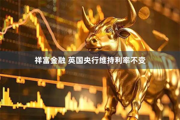 祥富金融 英国央行维持利率不变