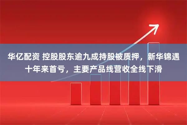 华亿配资 控股股东逾九成持股被质押，新华锦遇十年来首亏，主要产品线营收全线下滑