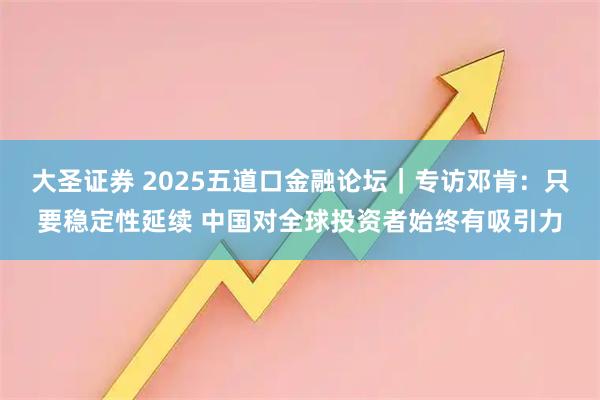 大圣证券 2025五道口金融论坛｜专访邓肯：只要稳定性延续 中国对全球投资者始终有吸引力