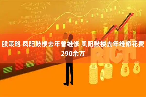 股策略 凤阳鼓楼去年曾维修 凤阳鼓楼去年维修花费290余万