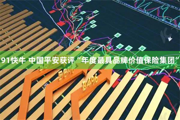 91快牛 中国平安获评“年度最具品牌价值保险集团”
