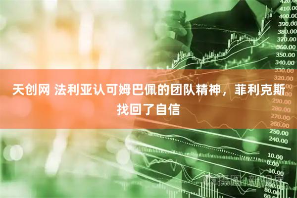 天创网 法利亚认可姆巴佩的团队精神，菲利克斯找回了自信