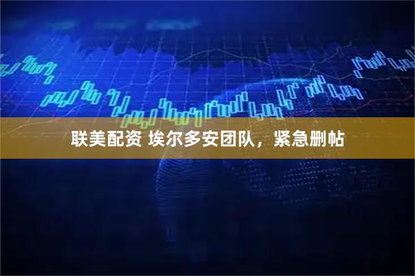 联美配资 埃尔多安团队，紧急删帖