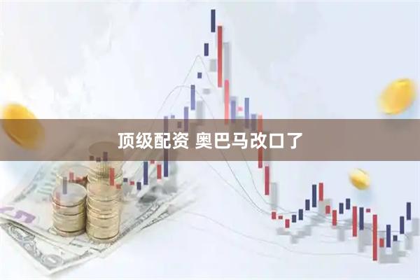 顶级配资 奥巴马改口了