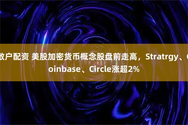 散户配资 美股加密货币概念股盘前走高，Stratrgy、Coinbase、Circle涨超2%