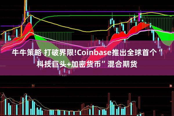 牛牛策略 打破界限!Coinbase推出全球首个“科技巨头+加密货币”混合期货