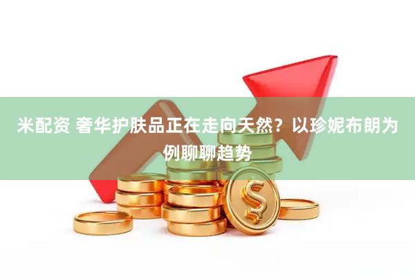 米配资 奢华护肤品正在走向天然？以珍妮布朗为例聊聊趋势